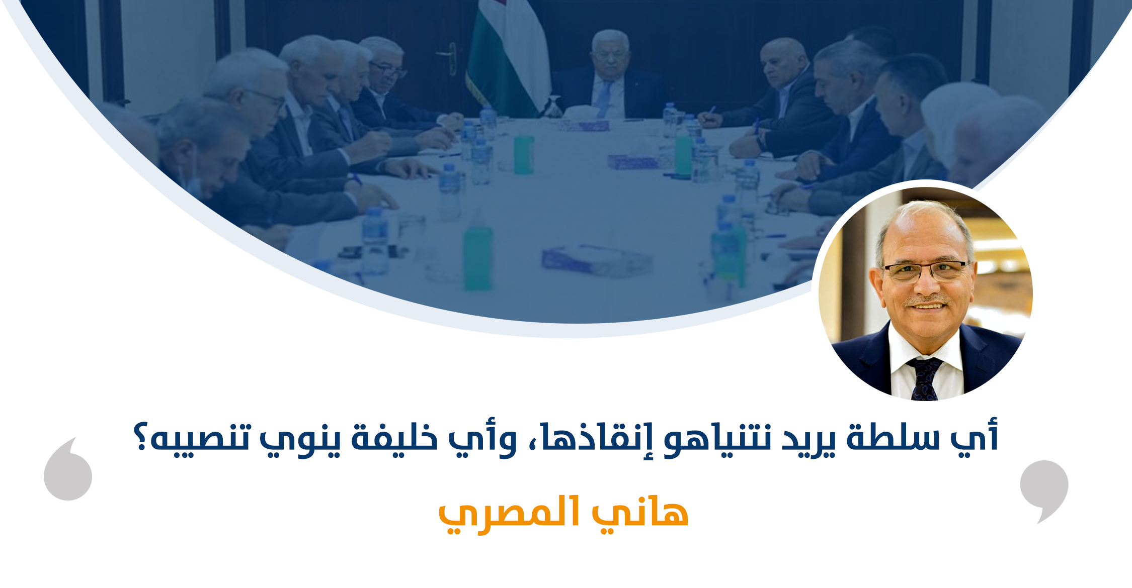 أي سلطة يريد نتنياهو إنقاذها، وأي خليفة ينوي تنصيبه؟

